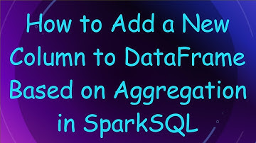 How to Add a New Column to DataFrame Based on Aggregation in SparkSQL