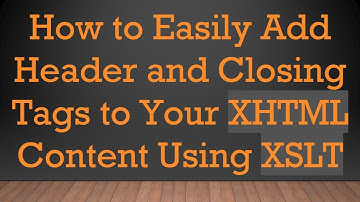How to Easily Add Header and Closing Tags to Your XHTML Content Using XSLT