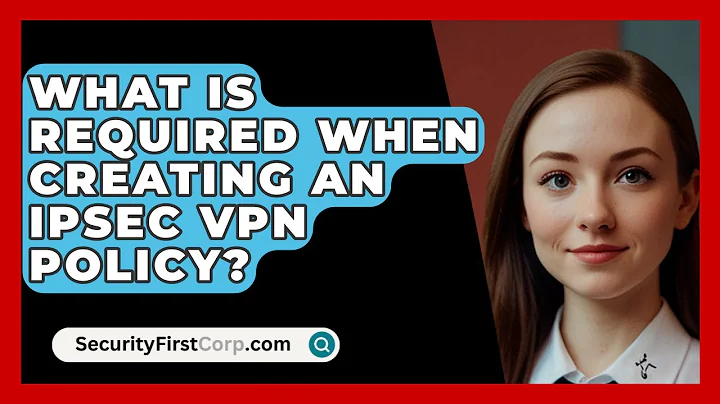What Is Required When Creating An IPSec VPN Policy? - SecurityFirstCorp.com