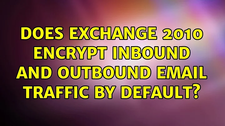 Does Exchange 2010 encrypt inbound and outbound email traffic by default? (2 Solutions!!)