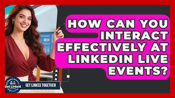 How Can You Interact Effectively At LinkedIn Live Events? - Get Linked Together