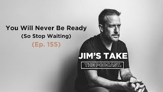 You Will Never Be Ready - Stop Waiting (Ep. 155)
