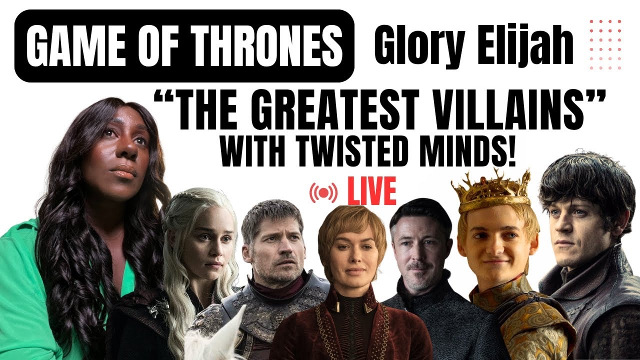 GAME OF THRONES: Analyzing the TOP VILLAINS and the BEST of them all with Glory Elijah