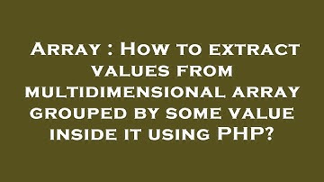 Array : How to extract values from multidimensional array grouped by some value inside it using PHP?