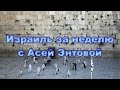 Израиль за неделю с Асей Энтовой