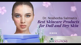 Dr. Nosheeba Salmans Best Skincare Products for Dull and Dry Skin