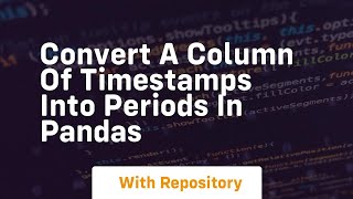 convert a column of timestamps into periods in pandas