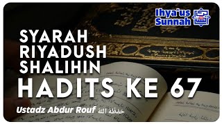 SYARAH RIYADUSH SHALIHIN | HADITS KE 67 | Ust. Abdur Rouf حَفِظَهُ اللهُ