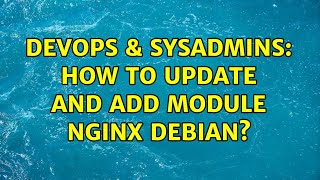 DevOps & SysAdmins: How to update and add module nginx debian? Profile