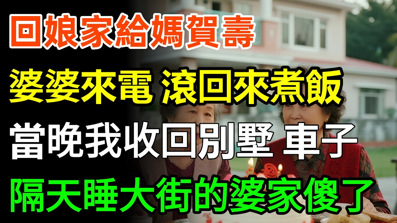 回娘家給媽媽賀壽，婆婆來電：滾回來煮飯！當晚，我收回別墅、車子，隔天，睡大街的婆家傻了！#家庭 #故事分享 #情感