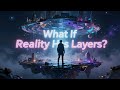 What If Reality Has Layers?