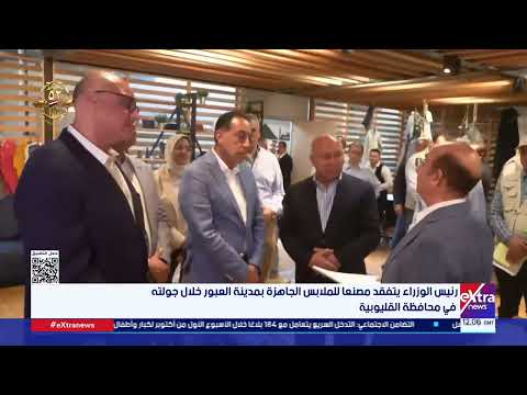 رئيس الوزراء يتفقد مصنعا للملابس الجاهزة بمدينة العبور خلال جولته في محافظة القليوبية