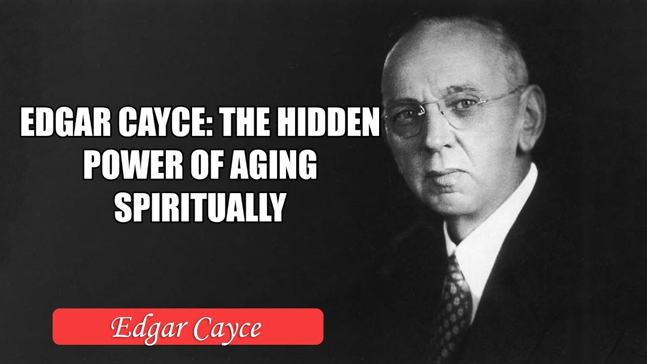 Edgar Cayce: The Hidden Power of Aging Spiritually - Edgar Cayce
