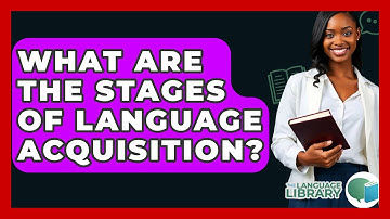 What Are The Stages Of Language Acquisition? - The Language Library