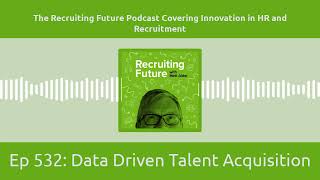 Ep 532: Data Driven Talent Acquisition