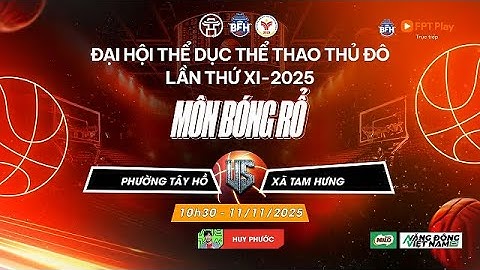 🔴 TRỰC TIẾP | P. Tây Hồ - Xã Tam Hưng - Đại Hội TDTT Thủ Đô Lần Thứ XI 2025 Môn Bóng Rổ  - 11/11