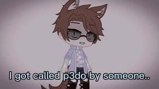 Someone Called Me A P3Do For No Reason... Read Description