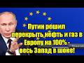 Путин решил перекрыть нефть и газ в Европу на 100% - весь 