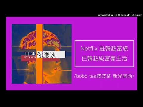 1303【其實你應該】Netflix《駐韓超富族》一窺住在韓國的超級富豪生活！（bobo tea波波茶）