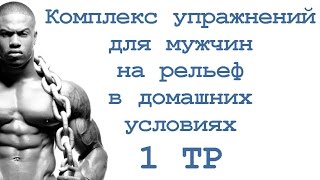 Комплекс упражнений для мужчин на рельеф в домашних условиях (1 тр) Комплекс упражнений для мужчин на рельеф в домашних условиях (1 тр)