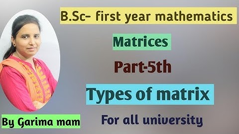 B.Sc-first year mathematics, Matrices, Part-5th, Types of matrix, By Garima mam