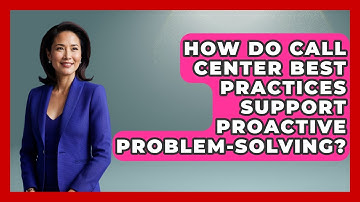 How Do Call Center Best Practices Support Proactive Problem-Solving?