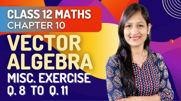 Class 12 Maths Chapter 10, Miscellaneous Exercise Q 8- Q 11 | Vector Algebra