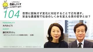 第104回　思想に固執せず変化に対応することで己を通す。安全な農産物で社会のしくみを変える男の哲学とは？