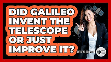 Did Galileo Invent The Telescope Or Just Improve It? - Physics Frontier