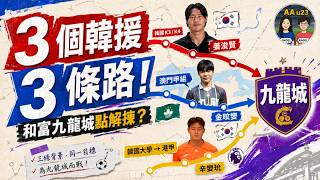和富九龍城點解連用3個韓國外援？｜27歲、20歲、23歲 三條完全不同港超之路 | AAu23 (第186集)