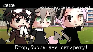 —Егор,брось уже сигарету!~💢🔪 (ориг?) ЕгорЧик 💢