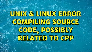 Unix & Linux: Error compiling source code, possibly related to cpp (2 Solutions!!)