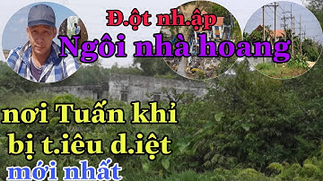 Tin tức TUẤN KHỈ mới nhất || Cận cảnh ngôi nhà hoang nơi TUẤN KHỈ bị T.IÊU D.IỆT