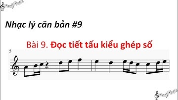 Nhạc lý căn bản #9 - Hướng dẫn đọc nhạc (Phần tiết tấu) theo kiểu ghép số - Nhạc lý căn bản bài 9