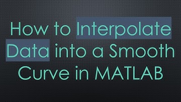 How to Interpolate Data into a Smooth Curve in MATLAB