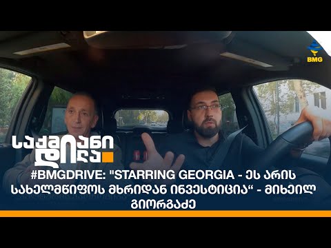 #BMGDRIVE: \"STARRING GEORGIA - ეს არის სახელმწიფოს მხრიდან ინვესტიცია“ - მიხეილ გიორგაძე