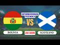 🔴 LIVE: Bolivia vs Scotland | International Friendly Football Match | Live Score Updates