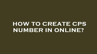 How to create cps number in online?