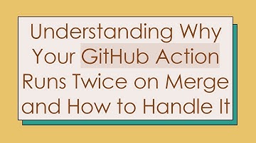 Understanding Why Your GitHub Action Runs Twice on Merge and How to Handle It