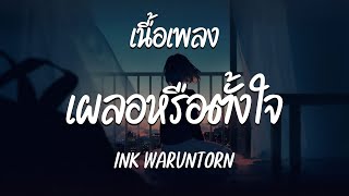 เผลอหรือตั้งใจ - INK WARUNTORN  ( เนื้อเพลง )