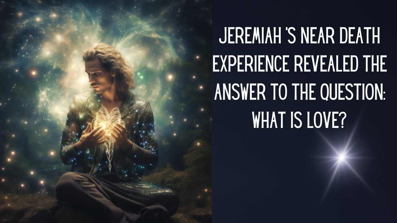WHAT IS LOVE? JEREMIAH 'S NEAR DEATH EXPERIENCE REVEALED THE ANSWER