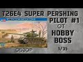 Обзор T26E4 Super Pershing Pilot #1, от Hobby Boss в масштабе 1/35