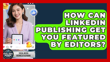 How Can LinkedIn Publishing Get You Featured By Editors? - Social Media Business Playbook