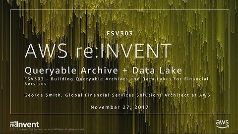 AWS re:Invent 2017: Building Queryable Archives and Data Lakes for Financial Service (FSV303)