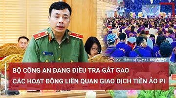 Bộ Công an đang điều tra gắt gao các hoạt động liên quan giao dịch tiền ảo Pi | VTC News