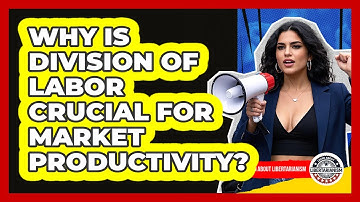 Why Is Division Of Labor Crucial For Market Productivity? - Learn About Libertarianism