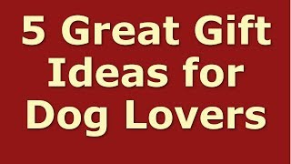 5 Great Gift Ideas for Dog Lovers