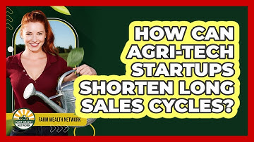 How Can Agri-tech Startups Shorten Long Sales Cycles? - Farm Wealth Network