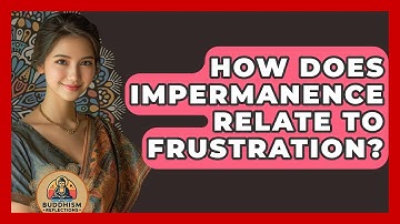 How Does Impermanence Relate To Frustration? - Buddhism Reflections