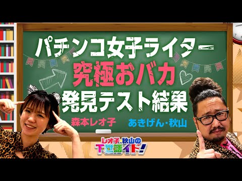 【バカ発見テスト】森本レオ子は見たッ! パチンコ女子ライターの真のバカ(天然)才能!!「レオ子・秋山の下世話イド!～第三十三夜～」[パチンコ・スロット・パチスロ]